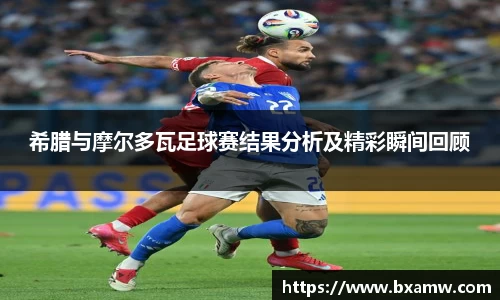 希腊与摩尔多瓦足球赛结果分析及精彩瞬间回顾